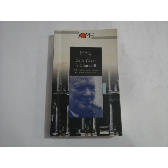 De la Cezar la Churchill -  Vorbe memorabile explicate in contextul lor istoric - Francois  BLUCHE